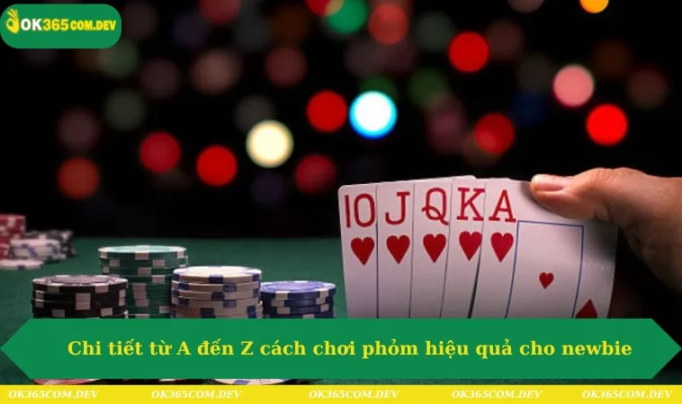 Chi tiết từ A đến Z cách chơi phỏm hiệu quả cho newbie